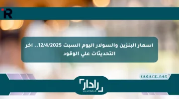 أسعار البنزين والسولار اليوم السبت 12/4/2025.. آخر التحديثات على الوقود